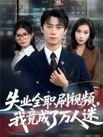 失业全职刷视频，我竟成了万人迷