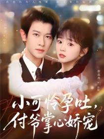 小可怜孕吐，付爷掌心娇宠
